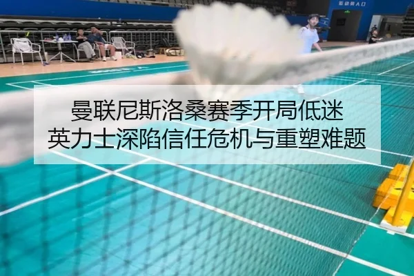 曼联尼斯洛桑赛季开局低迷 英力士深陷信任危机与重塑难题
